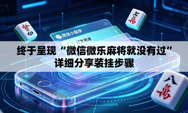 终于呈现“微信微乐麻将就没有过”详细分享装挂步骤