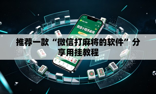 推荐一款“微信打麻将的软件	”分享用挂教程
