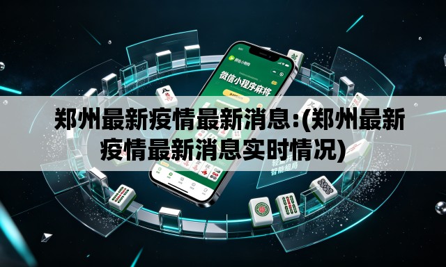 郑州最新疫情最新消息:(郑州最新疫情最新消息实时情况) 郑州最新疫情最新消息:(郑州最新疫情最新消息实时情况)