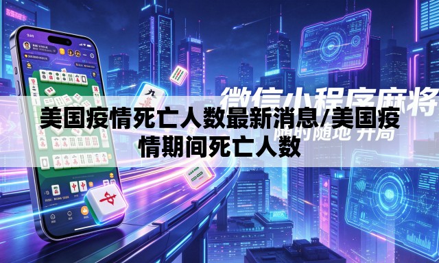 美国疫情死亡人数最新消息/美国疫情期间死亡人数