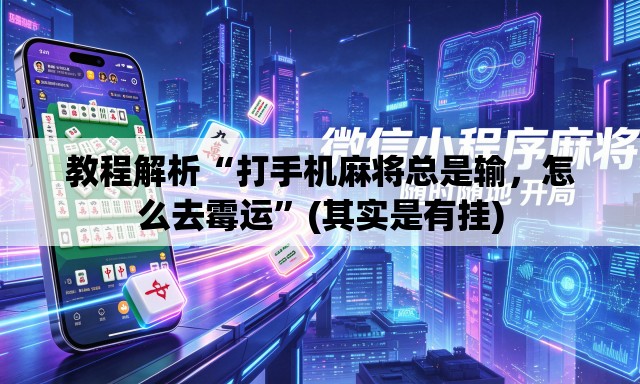教程解析“打手机麻将总是输	，怎么去霉运”(其实是有挂)