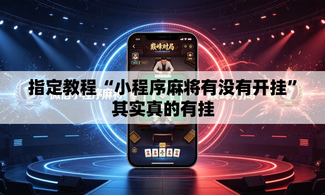 指定教程“小程序麻将有没有开挂”其实真的有挂