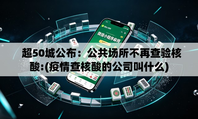   超50城公布：公共场所不再查验核酸:(疫情查核酸的公司叫什么)