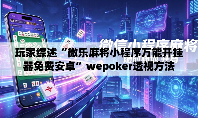 玩家综述“微乐麻将小程序万能开挂器免费安卓”wepoker透视方法