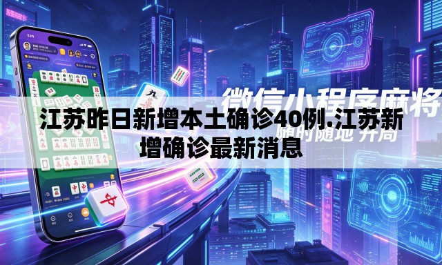 江苏昨日新增本土确诊40例.江苏新增确诊最新消息 江苏昨日新增本土确诊40例.江苏新增确诊最新消息