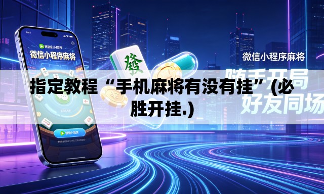 指定教程“手机麻将有没有挂”(必胜开挂.)