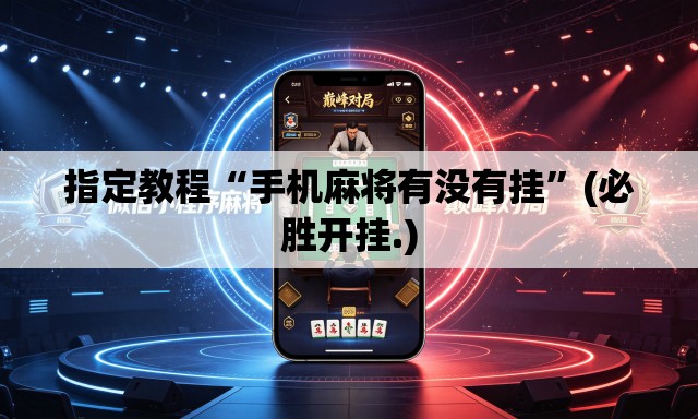 指定教程“手机麻将有没有挂	”(必胜开挂.)