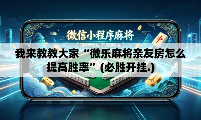 我来教教大家“微乐麻将亲友房怎么提高胜率”(必胜开挂.)