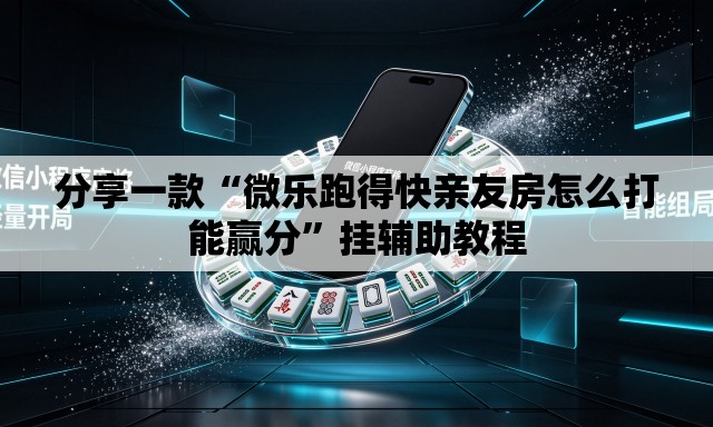 分享一款“微乐跑得快亲友房怎么打能赢分	”挂辅助教程
