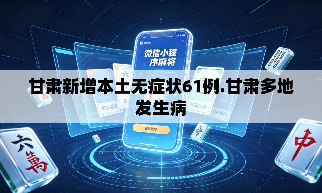 甘肃新增本土无症状61例.甘肃多地发生病 甘肃新增本土无症状61例.甘肃多地发生病