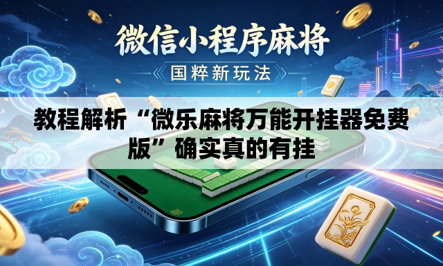 教程解析“微乐麻将万能开挂器免费版”确实真的有挂