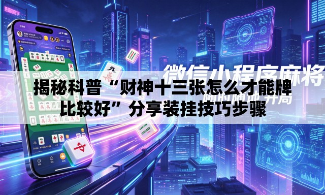 揭秘科普“财神十三张怎么才能牌比较好”分享装挂技巧步骤