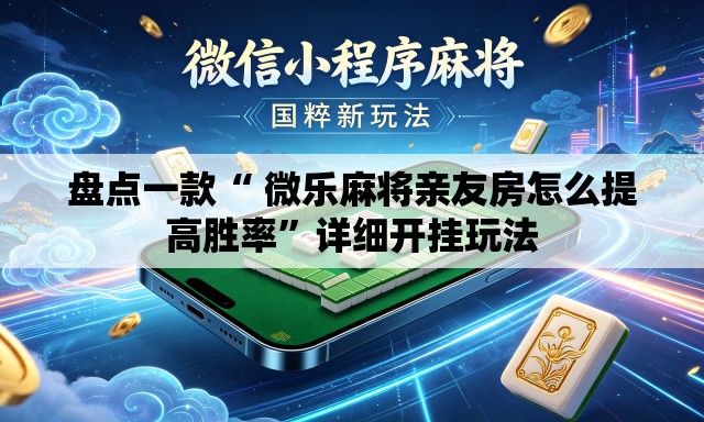 盘点一款“ 微乐麻将亲友房怎么提高胜率”详细开挂玩法