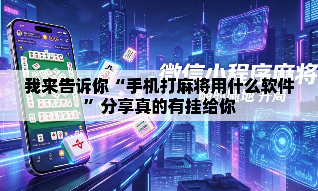 我来告诉你“手机打麻将用什么软件”分享真的有挂给你