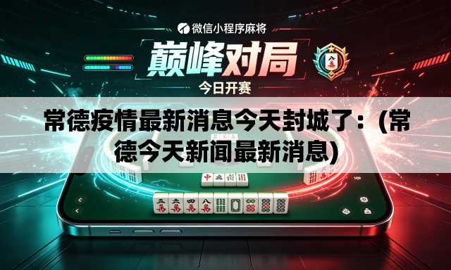 常德疫情最新消息今天封城了：(常德今天新闻最新消息)