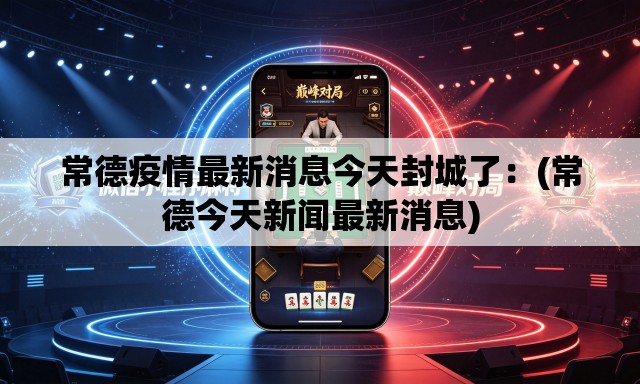 常德疫情最新消息今天封城了:(常德今天新闻最新消息) 常德疫情最新消息今天封城了:(常德今天新闻最新消息)