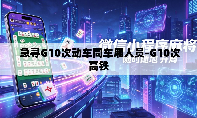  急寻G10次动车同车厢人员-G10次高铁