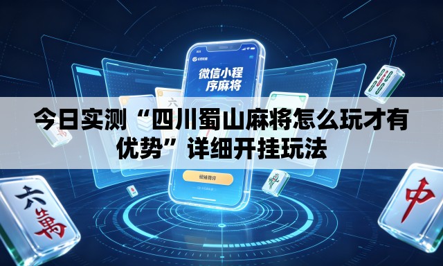 今日实测“四川蜀山麻将怎么玩才有优势”详细开挂玩法