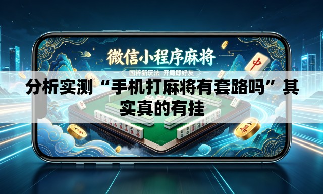 分析实测“手机打麻将有套路吗”其实真的有挂