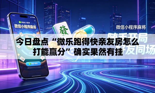 今日盘点“微乐跑得快亲友房怎么打能赢分”确实果然有挂