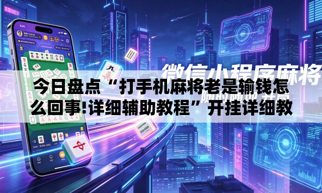 今日盘点“打手机麻将老是输钱怎么回事!详细辅助教程”开挂详细教学