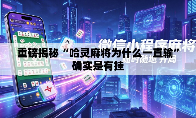 重磅揭秘“哈灵麻将为什么一直输”确实是有挂