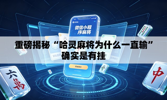 重磅揭秘“哈灵麻将为什么一直输”确实是有挂