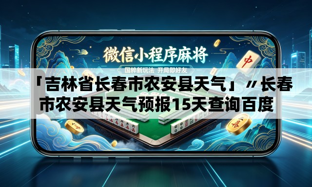「吉林省长春市农安县天气」〃长春市农安县天气预报15天查询百度