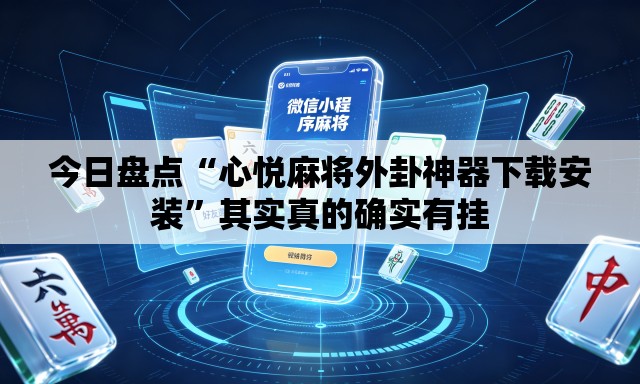 今日盘点“心悦麻将外卦神器下载安装”其实真的确实有挂