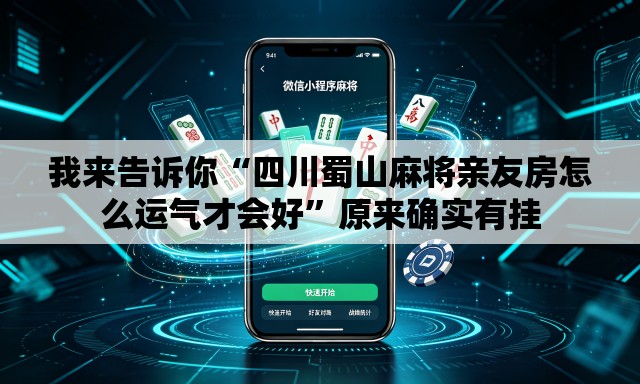我来告诉你“四川蜀山麻将亲友房怎么运气才会好	”原来确实有挂