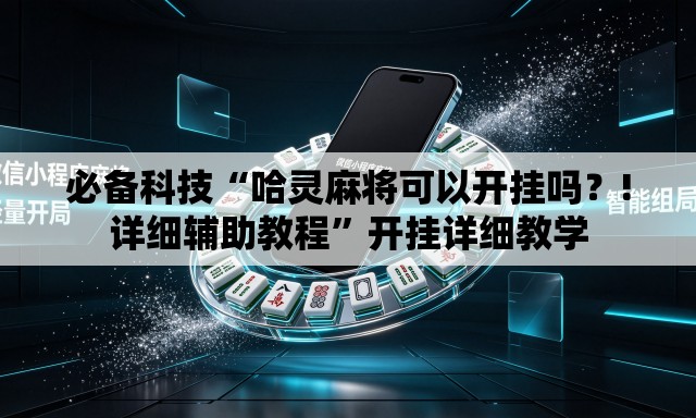 必备科技“哈灵麻将可以开挂吗？!详细辅助教程”开挂详细教学