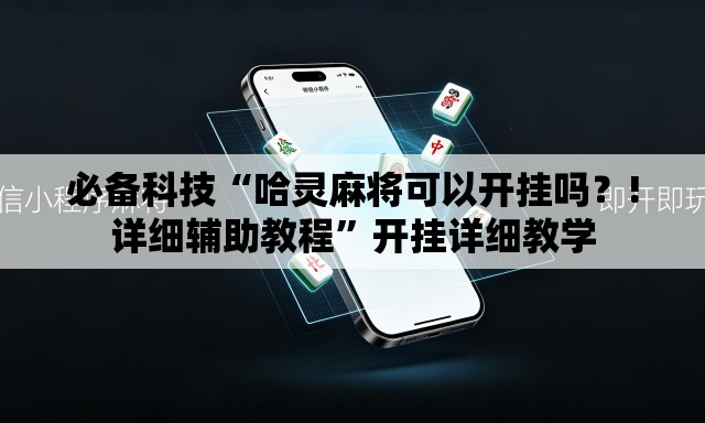 必备科技“哈灵麻将可以开挂吗？!详细辅助教程	”开挂详细教学