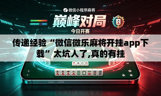 传递经验“微信微乐麻将开挂app下载	”太坑人了,真的有挂