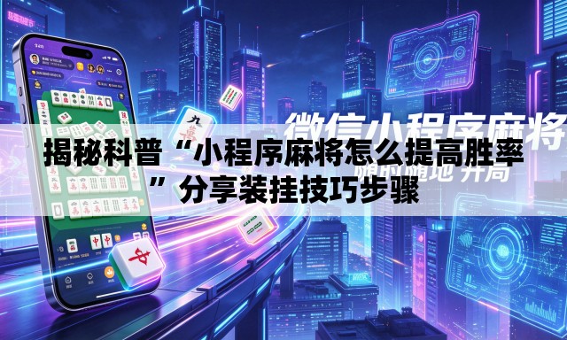 揭秘科普“小程序麻将怎么提高胜率”分享装挂技巧步骤