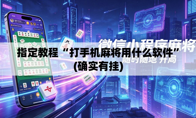 指定教程“打手机麻将用什么软件	”(确实有挂)