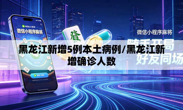 黑龙江新增5例本土病例/黑龙江新增确诊人数 黑龙江新增5例本土病例/黑龙江新增确诊人数