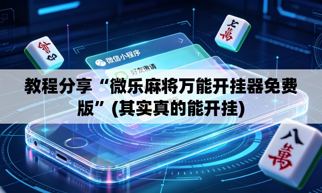 教程分享“微乐麻将万能开挂器免费版”(其实真的能开挂)