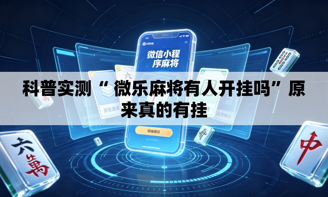 科普实测“ 微乐麻将有人开挂吗	”原来真的有挂