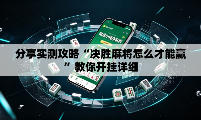 分享实测攻略“决胜麻将怎么才能赢	”教你开挂详细