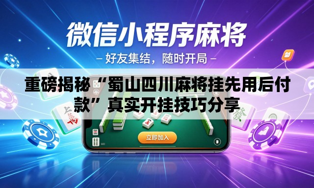 重磅揭秘“蜀山四川麻将挂先用后付款”真实开挂技巧分享