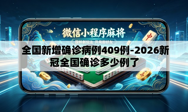  全国新增确诊病例409例-2026新冠全国确诊多少例了