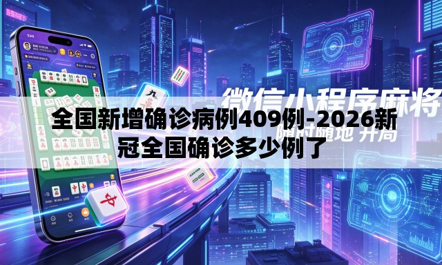  全国新增确诊病例409例-2026新冠全国确诊多少例了