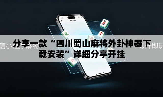 分享一款“四川蜀山麻将外卦神器下载安装”详细分享开挂