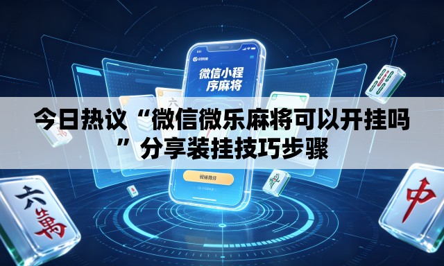 今日热议“微信微乐麻将可以开挂吗”分享装挂技巧步骤