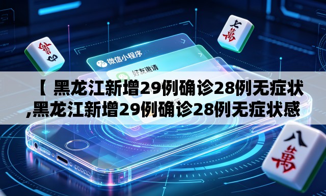 【 黑龙江新增29例确诊28例无症状,黑龙江新增29例确诊28例无症状感染者】