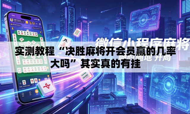 实测教程“决胜麻将开会员赢的几率大吗”其实真的有挂