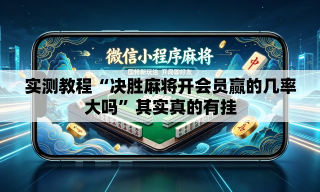 实测教程“决胜麻将开会员赢的几率大吗	”其实真的有挂