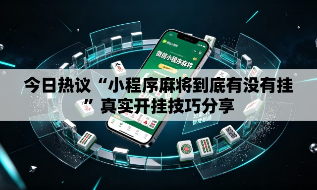今日热议“小程序麻将到底有没有挂	”真实开挂技巧分享