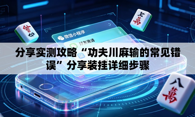 分享实测攻略“功夫川麻输的常见错误	”分享装挂详细步骤