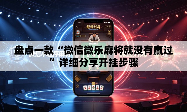 盘点一款“微信微乐麻将就没有赢过	”详细分享开挂步骤